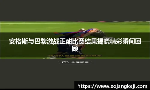 安格斯与巴黎激战正酣比赛结果揭晓精彩瞬间回顾