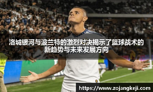洛城银河与波兰特的激烈对决揭示了篮球战术的新趋势与未来发展方向